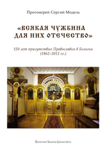 Parution aux Éditions Sainte-Geneviève du livre du P. Serge Model, "Toute terre étrangère est pour eux une patrie". 150 ans de présence orthodoxe en Belgique